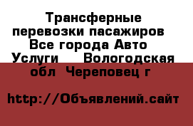 Трансферные перевозки пасажиров - Все города Авто » Услуги   . Вологодская обл.,Череповец г.